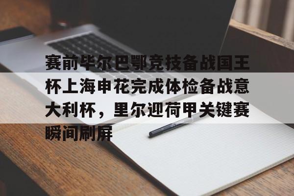 关于赛前毕尔巴鄂竞技备战国王杯上海申花完成体检备战意大利杯，里尔迎荷甲关键赛瞬间刷屏的信息