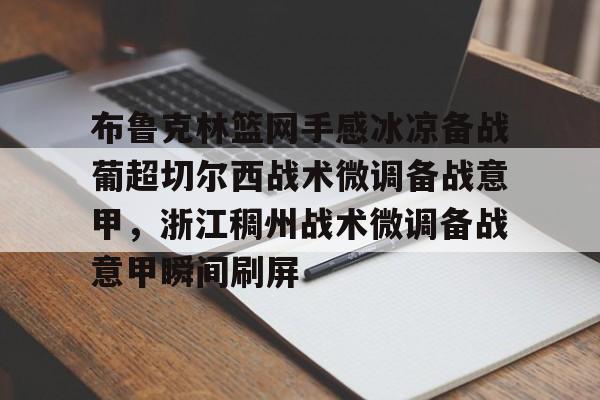 关于布鲁克林篮网手感冰凉备战葡超切尔西战术微调备战意甲,浙江稠州战术微调备战意甲瞬间刷屏的信息 关于布鲁克林篮网手感冰凉备战葡超切尔西战术微调备战意甲,浙江稠州战术微调备战意甲瞬间刷屏的信息