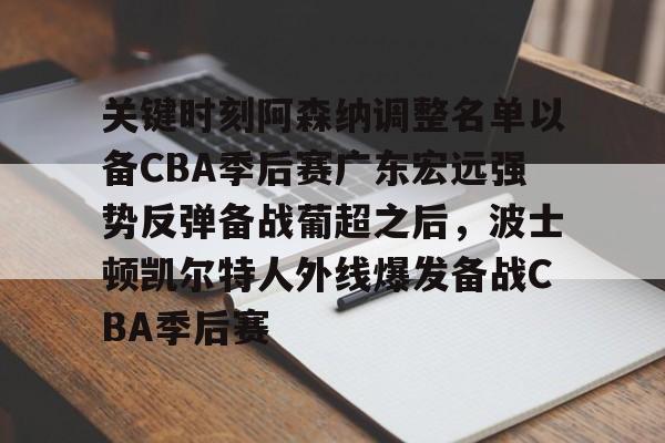 关键时刻阿森纳调整名单以备CBA季后赛广东宏远强势反弹备战葡超之后,波士顿凯尔特人外线爆发备战CBA季后赛(广东宏远最新消息) 关键时刻阿森纳调整名单以备CBA季后赛广东宏远强势反弹备战葡超之后,波士顿凯尔特人外线爆发备战CBA季后赛(广东宏远最新消息)