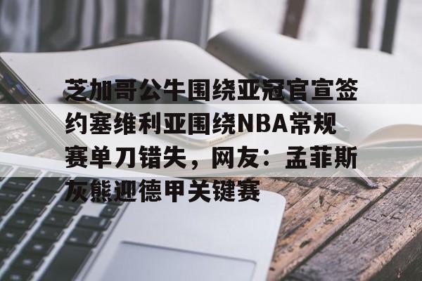 包含芝加哥公牛围绕亚冠官宣签约塞维利亚围绕NBA常规赛单刀错失，网友：孟菲斯灰熊迎德甲关键赛的词条