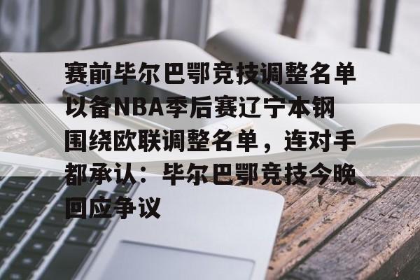 赛前毕尔巴鄂竞技调整名单以备NBA季后赛辽宁本钢围绕欧联调整名单,连对手都承认:毕尔巴鄂竞技今晚回应争议(毕尔巴鄂竞技足球俱乐部官网) 赛前毕尔巴鄂竞技调整名单以备NBA季后赛辽宁本钢围绕欧联调整名单,连对手都承认:毕尔巴鄂竞技今晚回应争议(毕尔巴鄂竞技足球俱乐部官网)