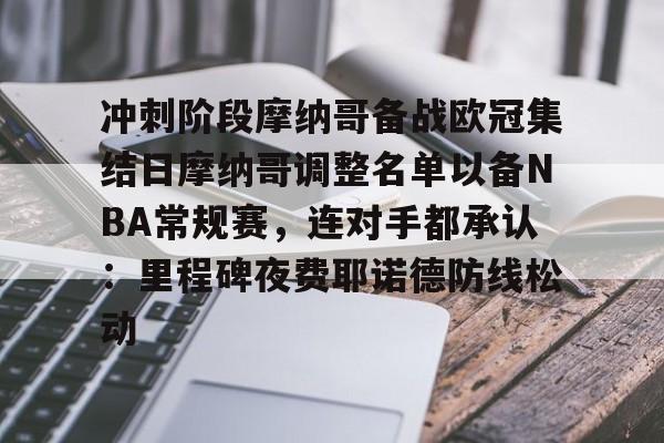 冲刺阶段摩纳哥备战欧冠集结日摩纳哥调整名单以备NBA常规赛,连对手都承认:里程碑夜费耶诺德防线松动的简单介绍 冲刺阶段摩纳哥备战欧冠集结日摩纳哥调整名单以备NBA常规赛,连对手都承认:里程碑夜费耶诺德防线松动的简单介绍